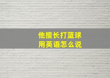 他擅长打篮球 用英语怎么说